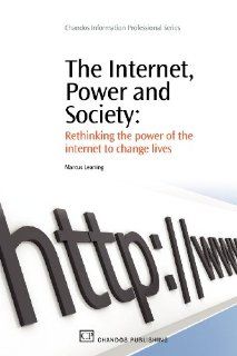 The Internet, Power and Society: Rethinking the Power of the Internet to Change Lives (Chandos Information Professional Series) (9781843344520): Marcus Leaning: Books