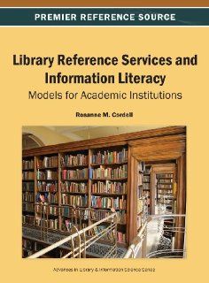 Library Reference Services and Information Literacy: Models for Academic Institutions (Advances in Library & Information Science) (9781466642416): Rosanne M. Cordell: Books