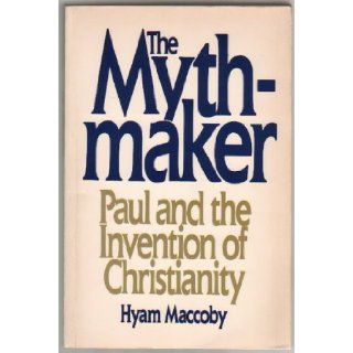 The Mythmaker: Paul and the Invention of Christianity: Hyam MacCoby: 9780062505859: Books