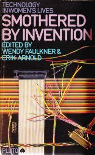 Smothered by Invention: Technology in Women's Lives: Wendy Faulkner, Erik Arnold: 9780861047376: Books