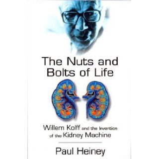 The Nuts and Bolts of Life: William Kolff and the Invention of the Kidney Machine: Paul Heiney: 9780750928960: Books