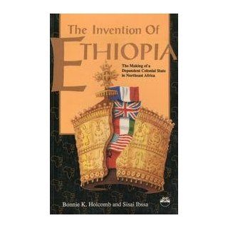 Invention of Ethiopia The Making of Dependent Colonial State in Northeast Africa Bonnie K. Holcomb, Sisai Ibssa 9780932415585 Books
