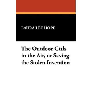 The Outdoor Girls in the Air, or Saving the Stolen Invention Laura Lee Hope 9781434465320 Books