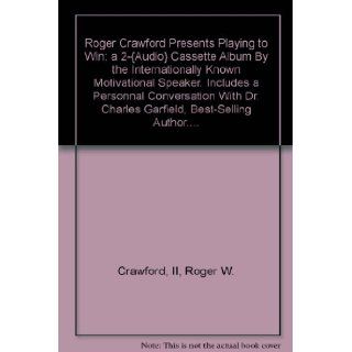 Roger Crawford Presents Playing to Win: a 2 {Audio} Cassette Album By the Internationally Known Motivational Speaker. Includes a Personnal Conversation With Dr. Charles Garfield, Best Selling Author.: II, Roger W. Crawford: Books