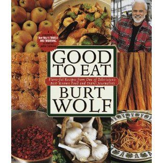 Good to Eat Flavorful Recipes from One of Television's Best Known Food and Travel Journalists Burt Wolf 9780385482660 Books