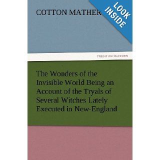 The Wonders of the Invisible World Being an Account of the Tryals of Several Witches Lately Executed in New England, to which is added A Fartherthe New England Witches (TREDITION CLASSICS): Cotton Mather: 9783847220794: Books