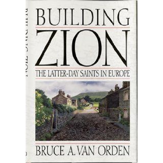 Building Zion The Latter Day Saints in Europe Bruce A. Van Orden 9780875799391 Books