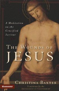 The Wounds of Jesus A Meditation on the Crucified Saviour Christina Baxter 9780310257912 Books