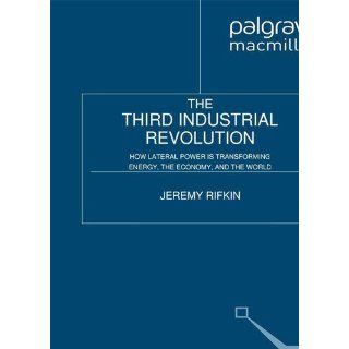 The Third Industrial Revolution How Lateral Power Is Transforming Energy, the Economy, and the World Jeremy Rifkin 9780230115217 Books