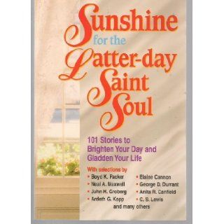 Sunshine for the Latter day Saint Soul 101 Stories to Brighten Your Day and Gladden Your Life Compilation 9781570085802 Books