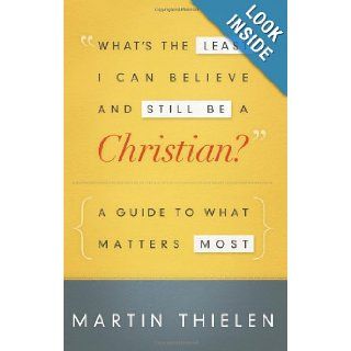 What's the Least I Can Believe and Still Be a Christian?: A Guide to What Matters Most: Martin Thielen: 9780664236830: Books