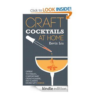 Craft Cocktails at Home Offbeat Techniques, Contemporary Crowd Pleasers, and Classics Hacked with Science eBook Kevin Liu Kindle Store