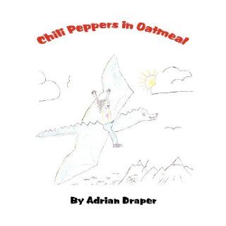 Chili Peppers in Oatmeal: Adrian Draper: 9781462655533: Books