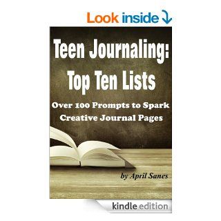 Teen Journaling Top Ten Over 100 Prompts to Spark Creative Journal Pages (Journaling Prompts) eBook April Sanes Kindle Store