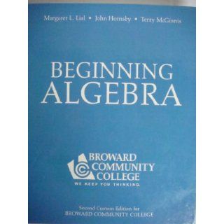 Beginning Algebra (For Broward Community College, 2nd Custom Edition) Margaret L. Lial, John Hornsby, Terry McGinnis 9780536544919 Books