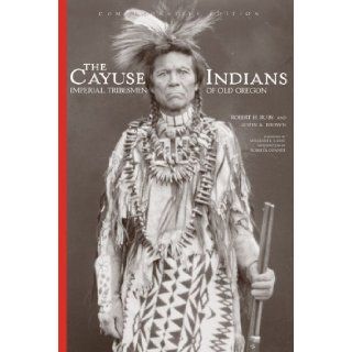 The Cayuse Indians: Imperial Tribesmen of Old Oregon Commemorative Edition (The Civilization of the American Indian Series): Dr. Robert H. Ruby M.D., John A. Brown, Roberta Conner, William L. Lang: 9780806137001: Books