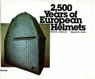 2, 500 Years of European Helmets: 800 B.C. 1700 A.D: Howard M. Curtis: 9780917714061: Books