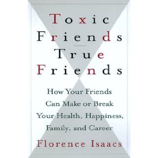 Toxic Friends/true Friends: How Your Friends Can Make Or Break Your Health, Happiness, Family, And Career: Florence Isaacs: 9780688154424: Books