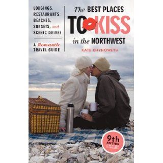 The Best Places to Kiss in the Northwest: A Romantic Travel Guide, 9th Edition (Best Places to Kiss in the Northwest): Kate Chynoweth: 9781570614583: Books