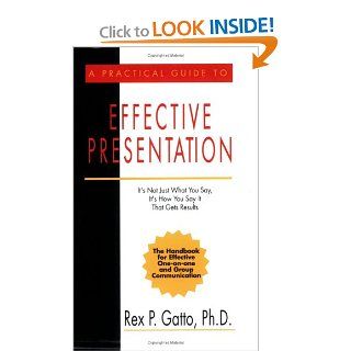 A Practical Guide to Effective Presentation It's Not Just What You Say, It's How You Say It That Gets Results Rex P. Gatto 9780945997207 Books