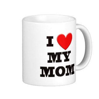 I Love My Mom Coffee Mugs