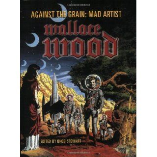 Against The Grain: Mad Artist Wallace Wood: Bhob Stewart, Wallace Wood: 9781893905238: Books