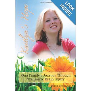 Kaitlyn's Hope One Family's Journey Through Traumatic Brain Injury Brian Johanson 9781451562743 Books