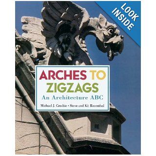Arches to Zigzags: An Architecture ABC: Michael J. Crosbie, Steve Rosenthal, Kit Rosenthal: 9780810942189: Books