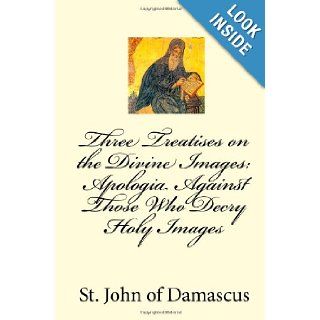 Three Treatises on the Divine Images: Apologia Against Those Who Decry Holy Images: St. John of Damascus: 9781450550833: Books