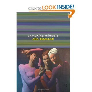 Unmaking Mimesis: Essays on Feminism and Theatre (9780415012294): Elin Diamond: Books