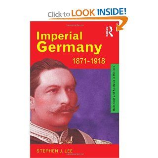 Imperial Germany 1871 1918 (Questions and Analysis in History) (9780415185745): Stephen J. Lee: Books