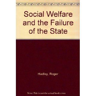 Social Welfare and the Failure of the State: Centralized Social Services and Participatory Alternatives: Roger Hadley: 9780043610497: Books