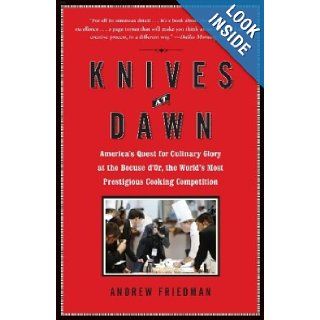 Knives at Dawn: America's Quest for Culinary Glory at the Bocuse d'Or, the World's Most Prestigious Cooking Competition: Andrew Friedman: 9781439153116: Books
