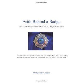 Faith Behind a Badge: True Stories From The Life of Ret. F.L.P.D. Major Jack Cannon (9781483973333): Mr Jack HR Cannon: Books