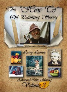 The "How To" Oil Painting Series Volume 2 Advanced Color Mixing: Larry Larson, Millennia Entertainment Group L.L.C.: Movies & TV