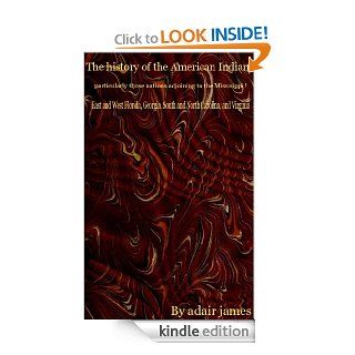 The history of the American Indians; particularly those nations adjoining to the Missisippi  East and West Florida, Georgia, South and North Carolina, and Virginia(Scan version) eBook adair james Kindle Store