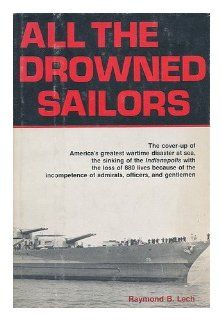 All the Drowned Sailors: Cover Up of America's Greatest Wartime Disaster at Sea, Sinking of the Indianapolis with the Loss of 880 Lives Because of the Incompetence of Admirals, Officers, & Gentlemen: Raymond B Lech: 9780812828818: Books