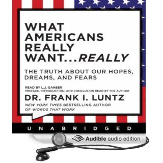 What Americans Really WantReally: The Truth About Our Hopes, Dreams, and Fears (Audible Audio Edition): Dr. Frank I. Luntz, L. J. Ganser Frank I. Luntz: Books