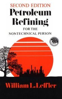 Petroleum Refining for the Non Technical Person (PennWell nontechnical series): William L. Leffler: 9780878142804: Books