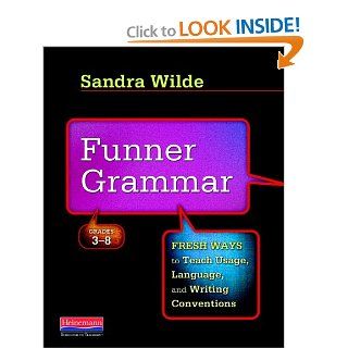 Funner Grammar: Fresh Ways to Teach Usage, Language, and Writing Conventions, Grades 3 8: Sandra Wilde: 9780325013923: Books