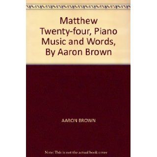 Matthew Twenty four, Piano Music and Words, By Aaron Brown: AARON BROWN: Books