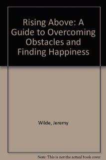 Rising Above: A Guide to Overcoming Obstacles and Finding Happiness: Jerry Wilde: 9780893903459: Books