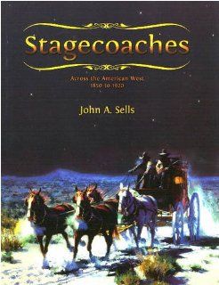 Stagecoaches: Across the American West 1850 1920 (9780888396051): John A. Sells: Books