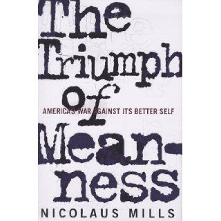 The Triumph of Meanness: America's War Against Its Better Self: Nicolaus Mills: Books