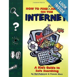 How to Find Almost Anything on the Internet: A Kid's Guide to Safe Searching: Ted Pedersen, Francis Moss: 9780843175936: Books