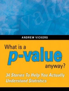 What is a p value anyway? 34 Stories to Help You Actually Understand Statistics (9780321629302): Andrew J. Vickers: Books