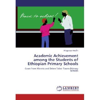 Academic Achievement among the Students of Ethiopian Primary Schools Cases from Woreta and Debre Tabor Towns Primary Schools Misganaw Mesfin 9783847318132 Books