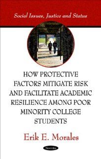 How Protective Factors Mitigate Risk and Facilitate Academic Resilience Among Poor Minority College Students (Social Issues, Justice and Status): Erik E. Morales: 9781617282850: Books