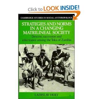 Strategies and Norms in a Changing Matrilineal Society: Descent, Succession and Inheritance among the Toka of Zambia (Cambridge Studies in Social and Cultural Anthropology): Ladislav Holy: 9780521303002: Books