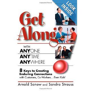 Get Along with Anyone, Anytime, Anywhere!: 8 Keys to Creating Enduring Connections with Customers, Co Workers, Even Kids!: Arnold Sanow, Sandra Strauss: 9781600372193: Books